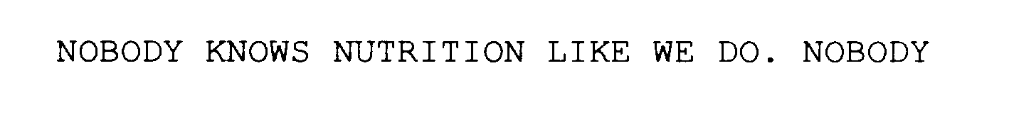  NOBODY KNOWS NUTRITION LIKE WE DO. NOBODY