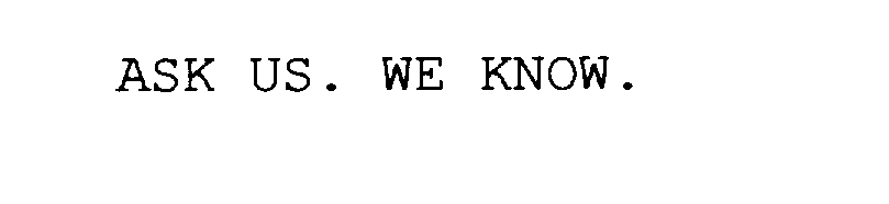  ASK US. WE KNOW.