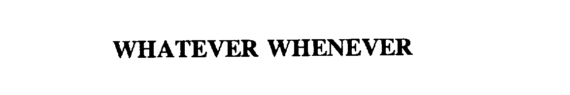  WHATEVER WHENEVER
