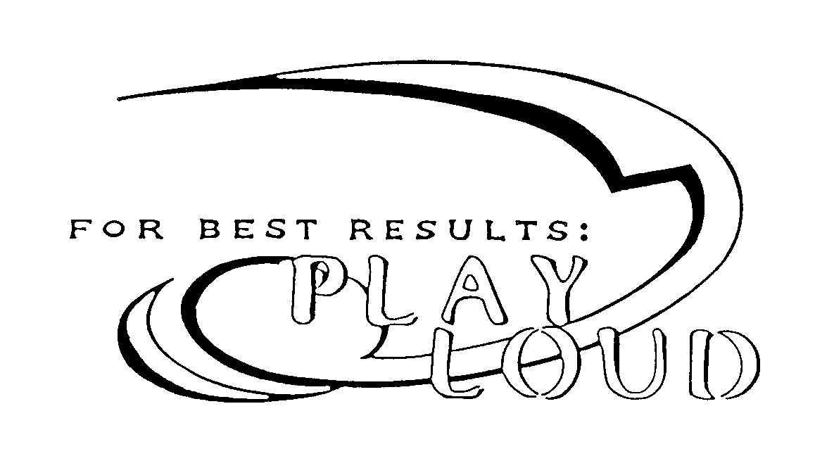  FOR BEST RESULTS: PLAY LOUD