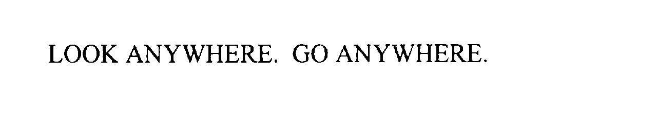  LOOK ANYWHERE. GO ANYWHERE.