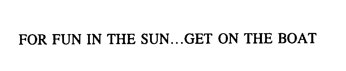 Trademark Logo FOR FUN IN THE SUN...GET ON THE BOAT