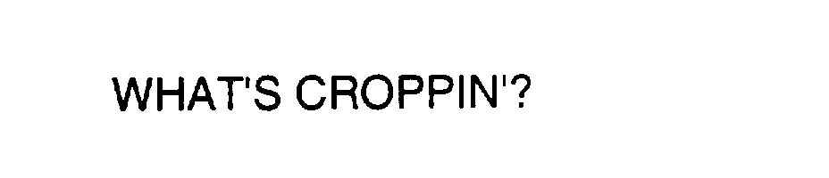 Trademark Logo WHAT'S CROPPIN'?