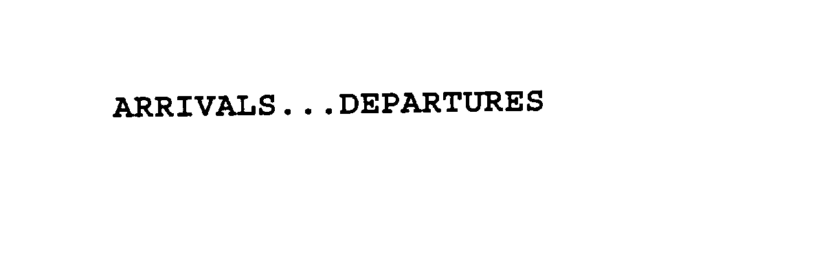  ARRIVALS . . . DEPARTURES