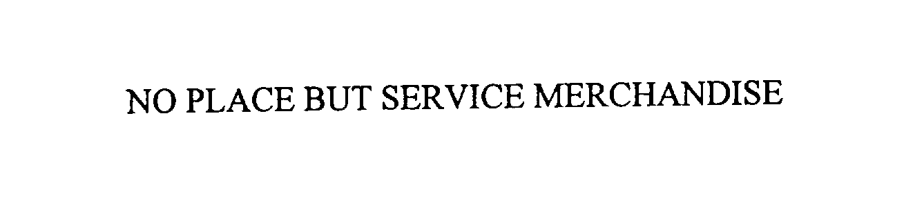 Trademark Logo NO PLACE BUT SERVICE MERCHANDISE