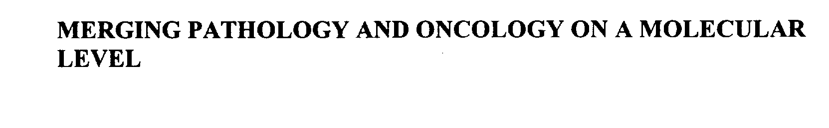  MERGING PATHOLOGY AND ONCOLOGY ON A MOLECULAR LEVEL