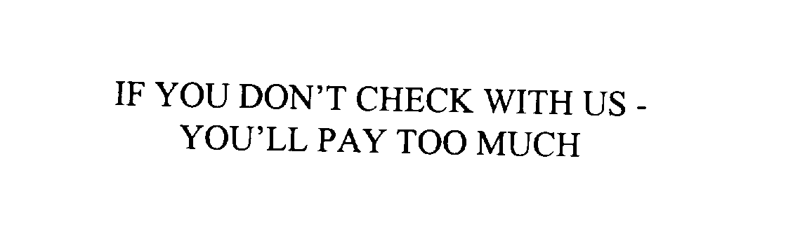 IF YOU DON' T CHECK WITH US - YOU' LL PAY TOO MUCH