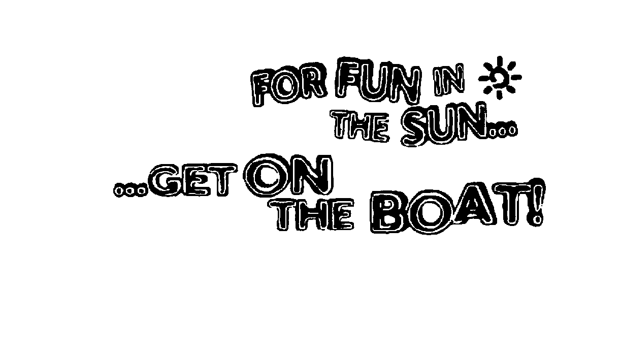Trademark Logo FOR FUN IN THE SUN......GET ON THE BOAT!