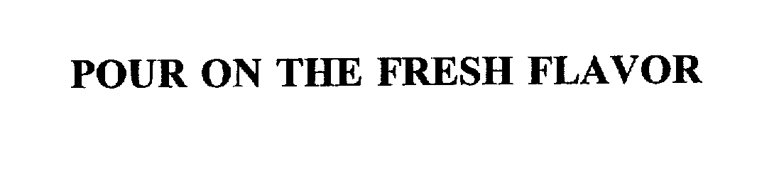 Trademark Logo POUR ON THE FRESH FLAVOR