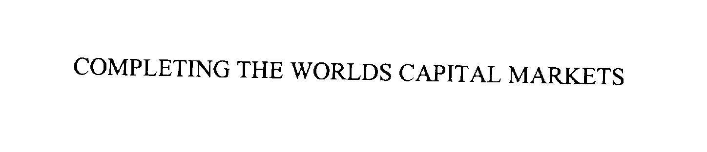  COMPLETING THE WORLDS CAPITAL MARKETS