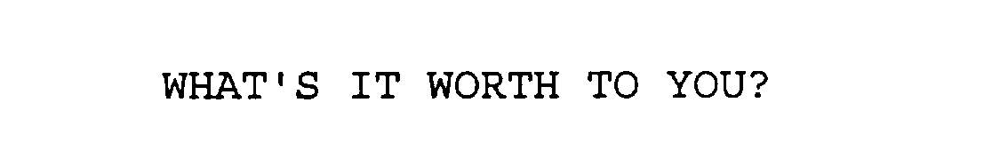  WHAT'S IT WORTH TO YOU?