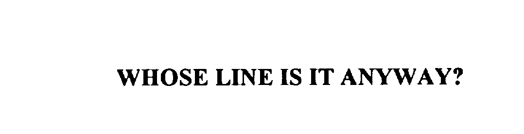  WHOSE LINE IS IT ANYWAY?