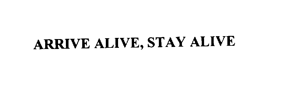  ARRIVE ALIVE, STAY ALIVE