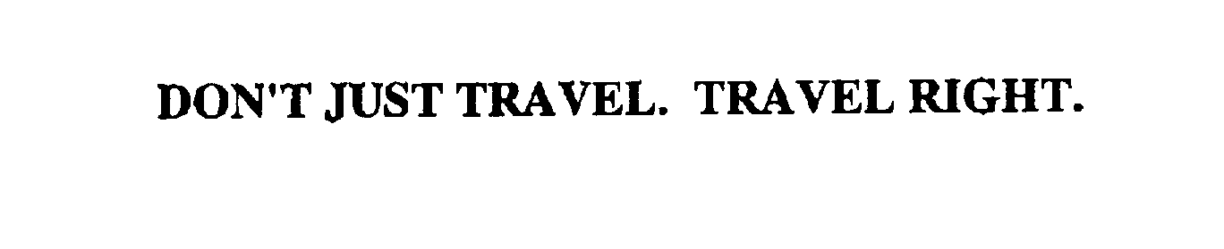  DON'T JUST TRAVEL. TRAVEL RIGHT.