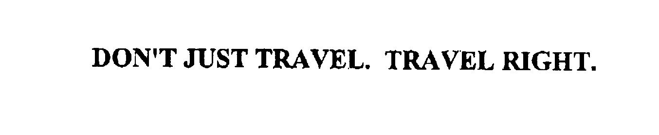  DON'T JUST TRAVEL. TRAVEL RIGHT.