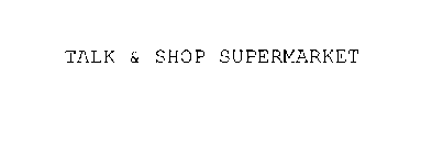  TALK &amp; SHOP SUPERMARKET