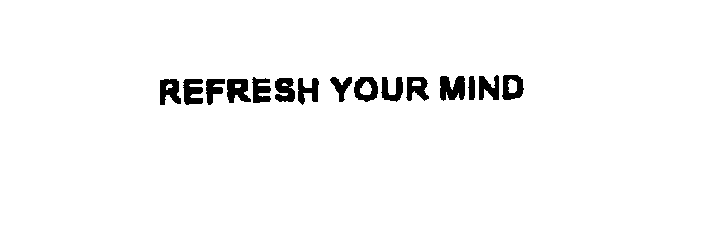  REFRESH YOUR MIND