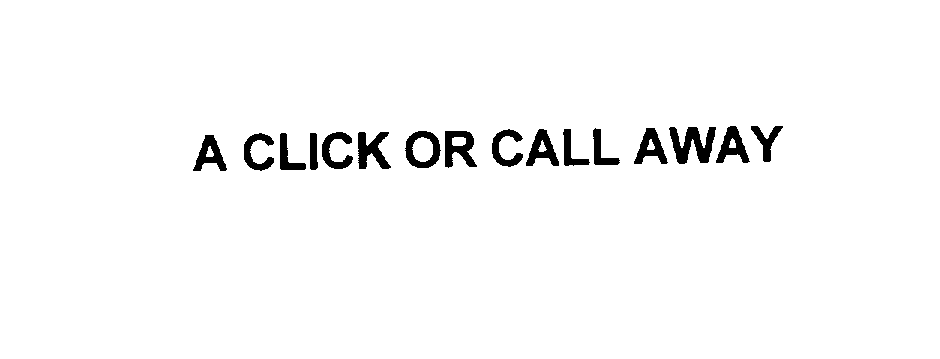  A CLICK OR CALL AWAY