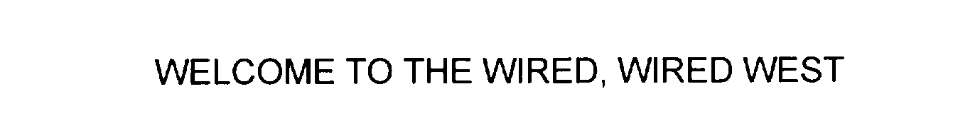  WELCOME TO THE WIRED, WIRED WEST