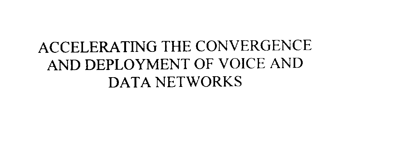  ACCELERATING THE CONVERGENCE AND DEPLOYMENT OF VOICE AND DATA NETWORKS