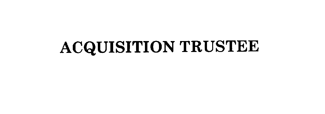  ACQUISITION TRUSTEE