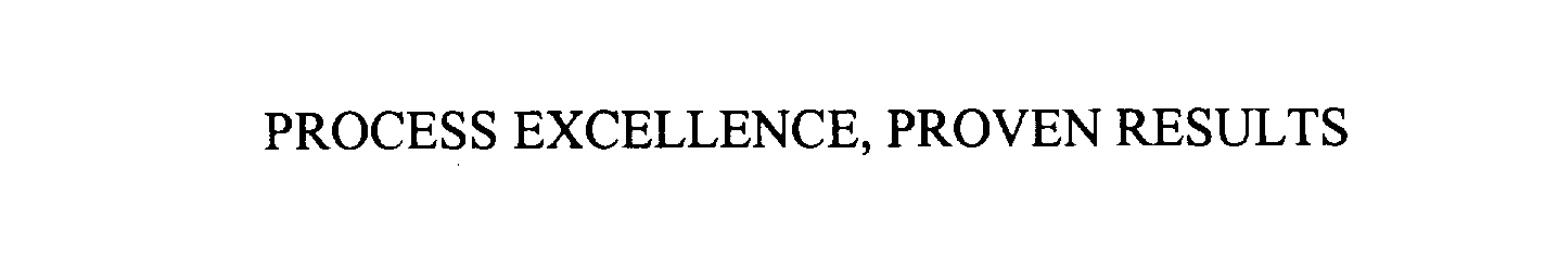 Trademark Logo PROCESS EXCELLENCE, PROVEN RESULTS