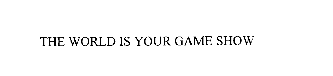 Trademark Logo THE WORLD IS YOUR GAME SHOW