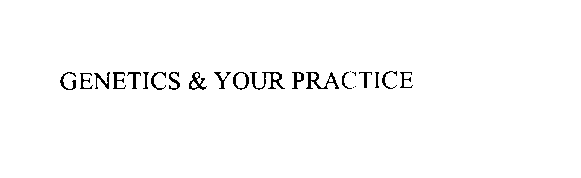  GENETICS &amp; YOUR PRACTICE