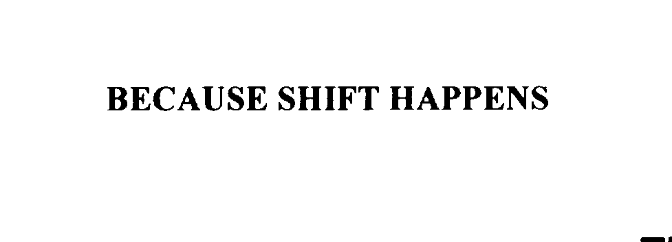  BECAUSE SHIFT HAPPENS