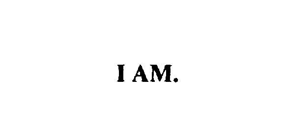  I AM.