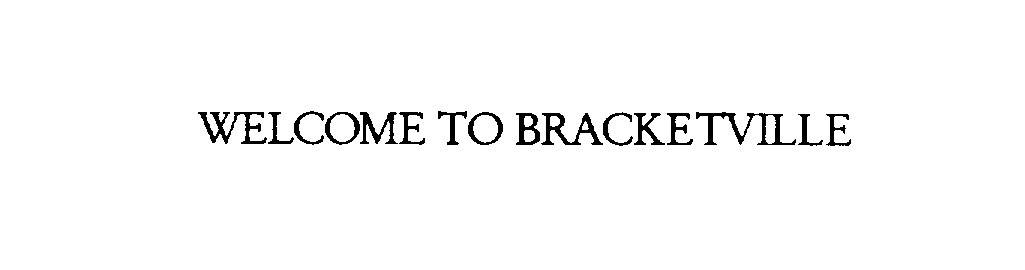  WELCOME TO BRACKETVILLE