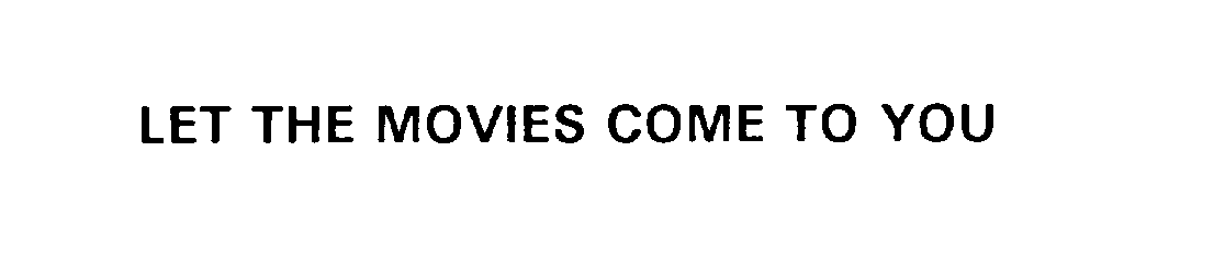  LET THE MOVIES COME TO YOU