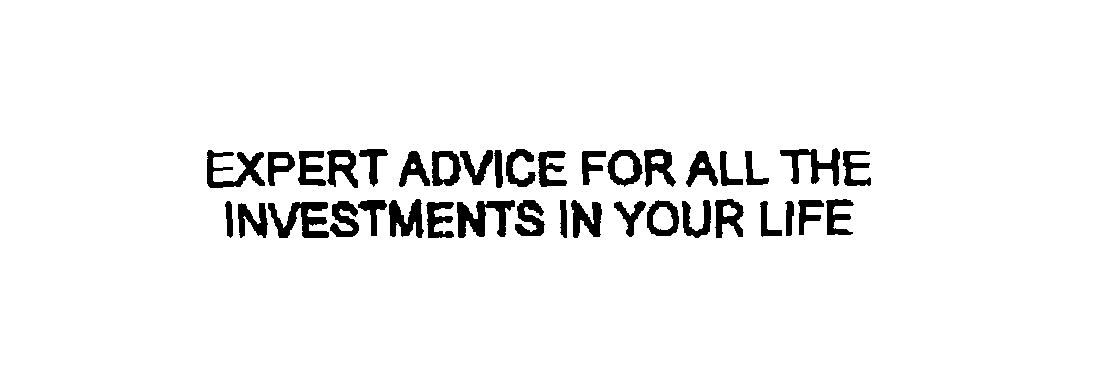 Trademark Logo EXPERT ADVICE FOR ALL THE INVESTMENTS IN YOUR LIFE