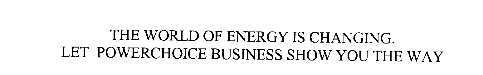  THE WORLD OF ENERGY IS CHANGING. LET POWERCHOICE BUSINESS SHOW YOU THE WAY