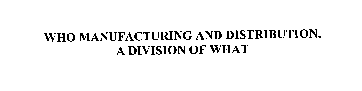  WHO MANUFACTURING AND DISTRIBUTION, A DIVISION OF WHAT