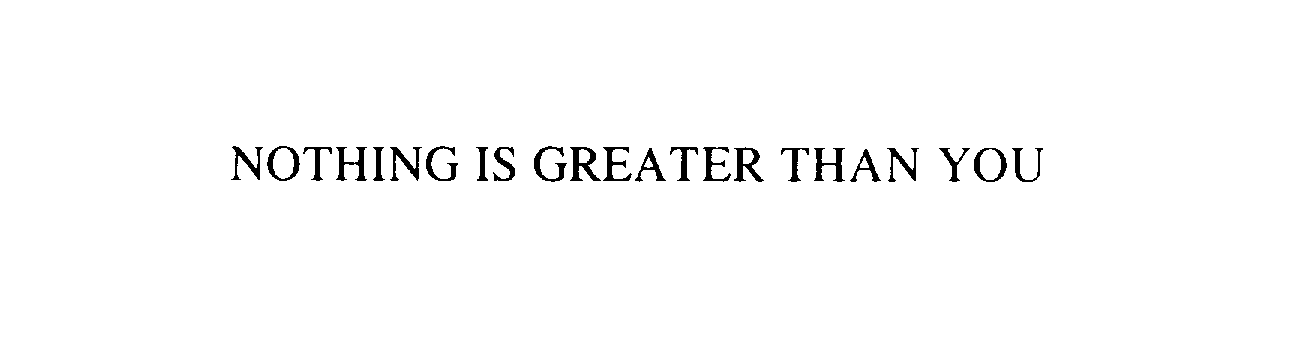  NOTHING IS GREATER THAN YOU