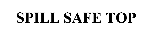 Trademark Logo SPILL SAFE TOP