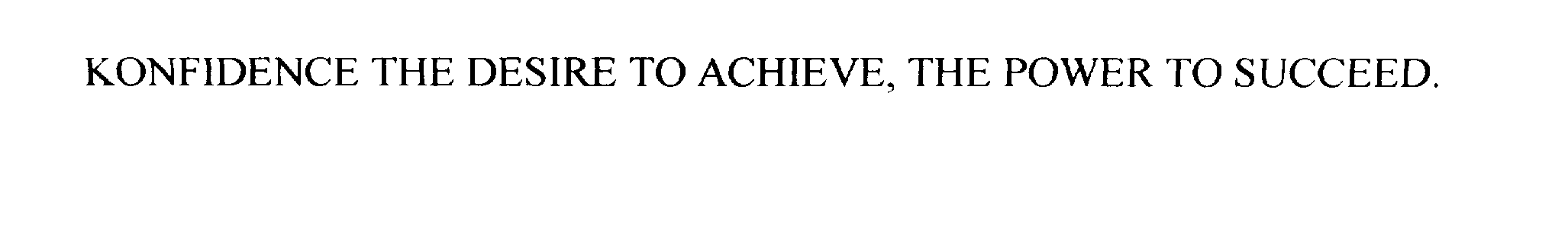  KONFIDENCE THE DESIRE TO ACHIEVE, THE POWER TO SUCCEED.