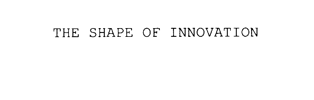 THE SHAPE OF INNOVATION