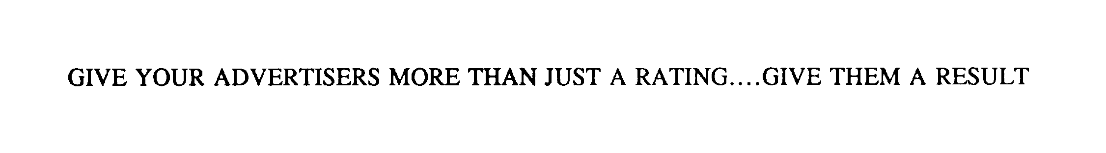  GIVE YOUR ADVERTISERS MORE THAN JUST A RATING....GIVE THEM A RESULT