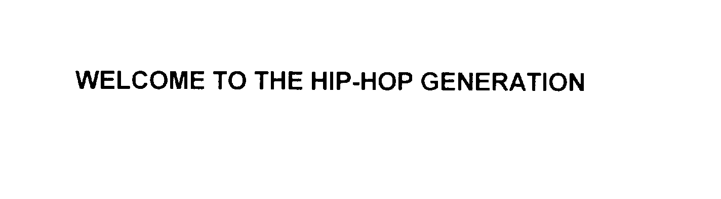  WELCOME TO THE HIP-HOP GENERATION