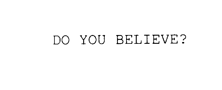  DO YOU BELIEVE?