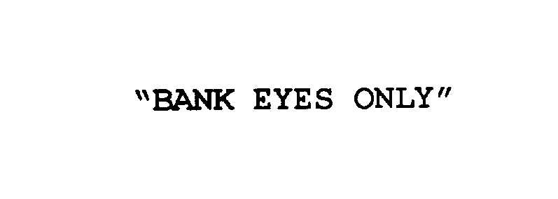  &quot;BANK EYES ONLY&quot;
