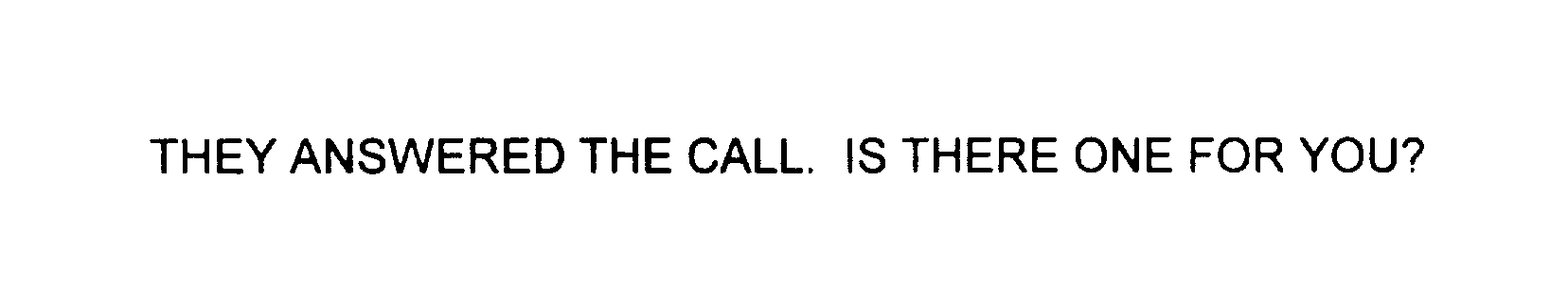  THEY ANSWERED THE CALL. IS THERE ONE FOR YOU?