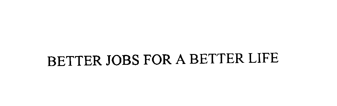 Trademark Logo BETTER JOBS FOR A BETTER LIFE