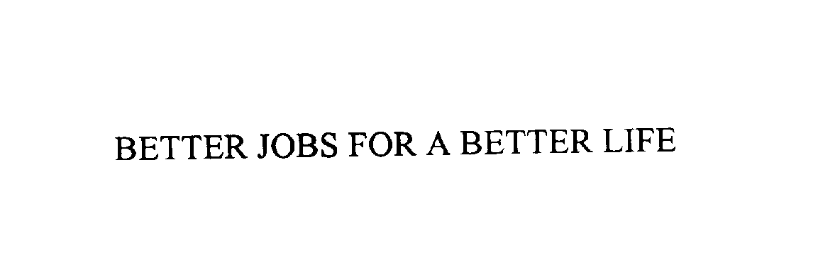  BETTER JOBS FOR A BETTER LIFE