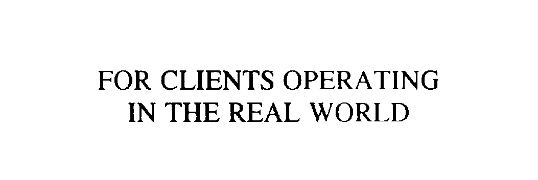 FOR CLIENTS OPERATING IN THE REAL WORLD