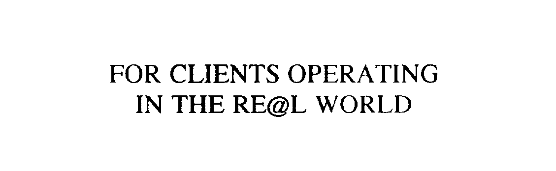  FOR CLIENTS OPERATING IN THE RE@L WORLD