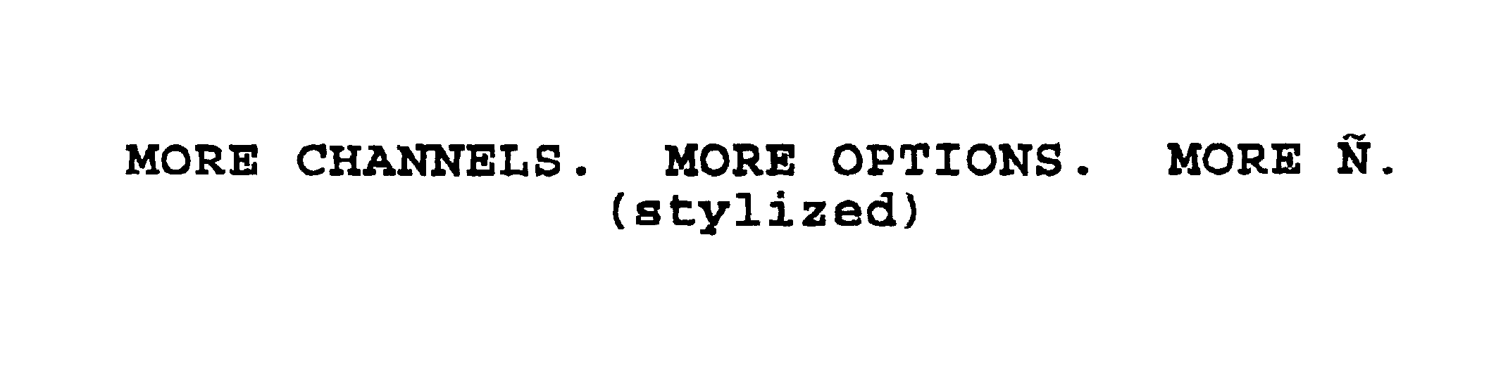  MORE CHANNELS. MORE OPTIONS. MORE N.