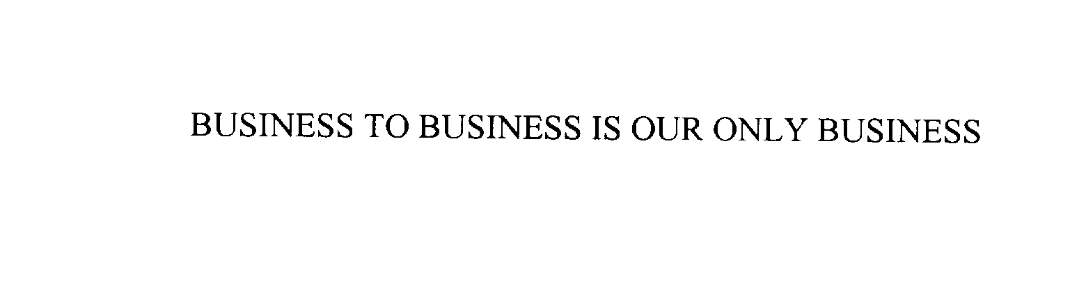 Trademark Logo BUSINESS-TO-BUSINESS IS OUR ONLY BUSINESS